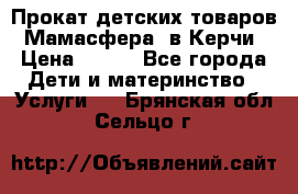 Прокат детских товаров “Мамасфера“ в Керчи › Цена ­ 500 - Все города Дети и материнство » Услуги   . Брянская обл.,Сельцо г.